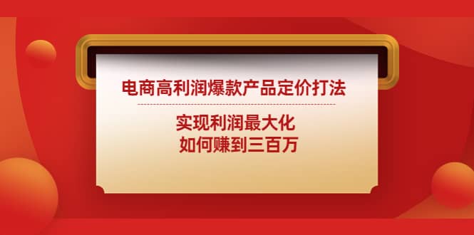 电商高利润爆款产品定价打法：实现利润最大化网创库-网创项目资源站-副业项目-创业项目-搞钱项目网创库