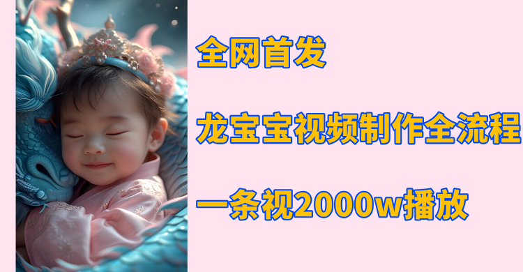 全网首发，龙宝宝视频制作教程，一条视频2000w播放网创库-网创项目资源站-副业项目-创业项目-搞钱项目网创库