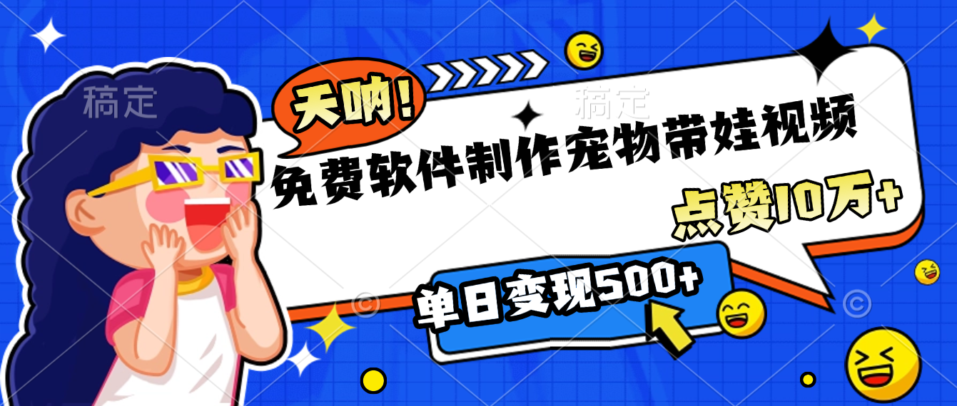 免费软件制作，宠物带娃视频，点赞10万+，单日变现500+网创库-网创项目资源站-副业项目-创业项目-搞钱项目网创库