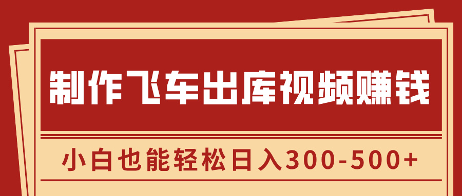 制作飞车出库视频赚钱，玩信息差一单赚50-80，小白也能轻松日入300-500+网创库-网创项目资源站-副业项目-创业项目-搞钱项目网创库