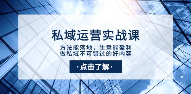 私域运营实战课：方法能落地，生意能盈利，做私域不可错过的好内容网创库-网创项目资源站-副业项目-创业项目-搞钱项目网创库