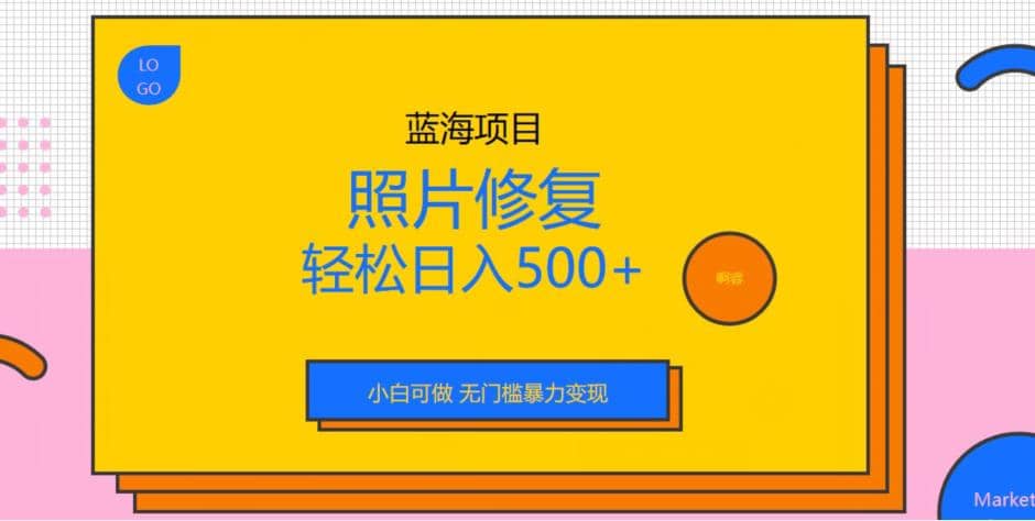 蓝海项目照片修复，轻松日入500+，小白可做无门槛暴力变现【揭秘】网创库-网创项目资源站-副业项目-创业项目-搞钱项目网创库