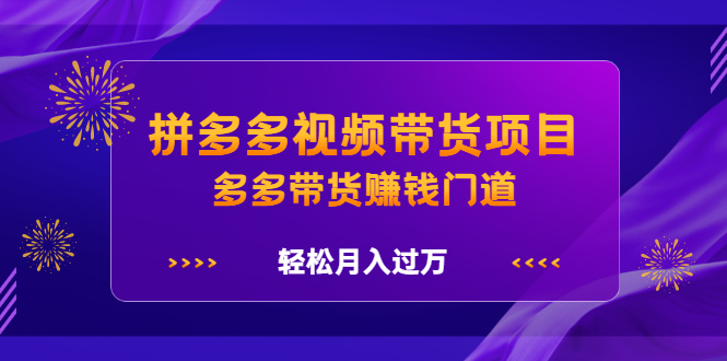拼多多视频带货项目，多多带货赚钱门道 价值368元网创库-网创项目资源站-副业项目-创业项目-搞钱项目网创库