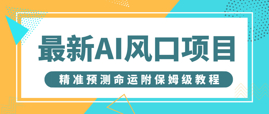 最新AI风口项目，借助人工智能AI算命，精准预测命运，附保姆级教程网创库-网创项目资源站-副业项目-创业项目-搞钱项目网创库