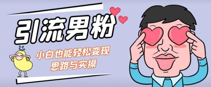 引流男粉+小白也能暴力变现的思路与实操【揭秘】网创库-网创项目资源站-副业项目-创业项目-搞钱项目网创库