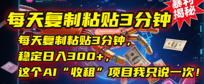 每天复制粘贴3分钟，稳定日入300+，这个AI“收租”项目我只说一次！网创库-网创项目资源站-副业项目-创业项目-搞钱项目网创库