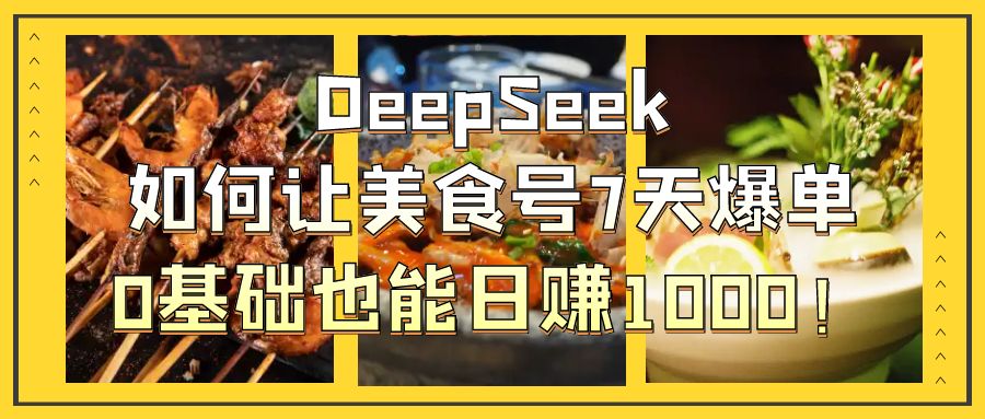 DeepSeek如何让美食号7天爆单，0基础也能日赚1000！网创库-网创项目资源站-副业项目-创业项目-搞钱项目网创库