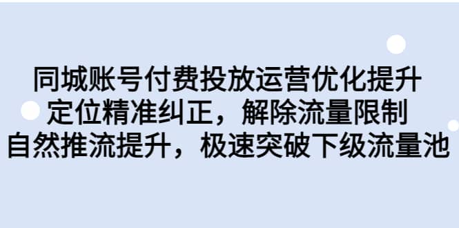 同城账号付费投放运营优化提升，定位精准纠正，解除流量限制，自然推流提升，极速突破下级流量池网创库-网创项目资源站-副业项目-创业项目-搞钱项目网创库
