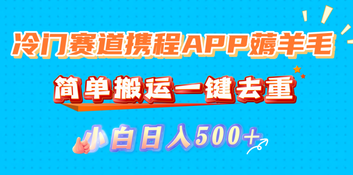 冷门赛道携程APP薅羊毛，简单搬运一键去重，小白日入500+网创库-网创项目资源站-副业项目-创业项目-搞钱项目网创库