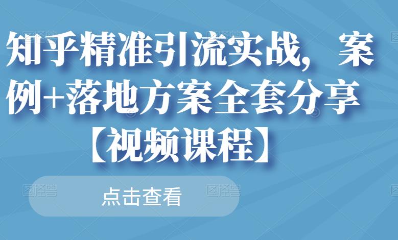 知乎精准引流实战，案例+落地方案全套分享【视频课程】网创库-网创项目资源站-副业项目-创业项目-搞钱项目网创库