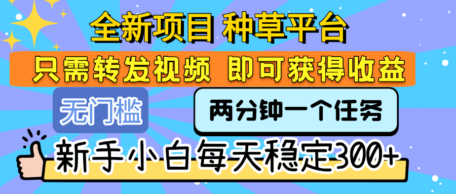 全新项目 种草平台 只需要转发任务视频 即可获得收益 新手小白每天稳定300+网创库-网创项目资源站-副业项目-创业项目-搞钱项目网创库