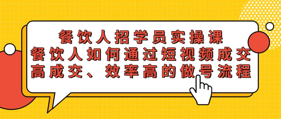 餐饮人招学员实操课，餐饮人如何通过短视频成交，高成交、效率高的做号流程网创库-网创项目资源站-副业项目-创业项目-搞钱项目网创库