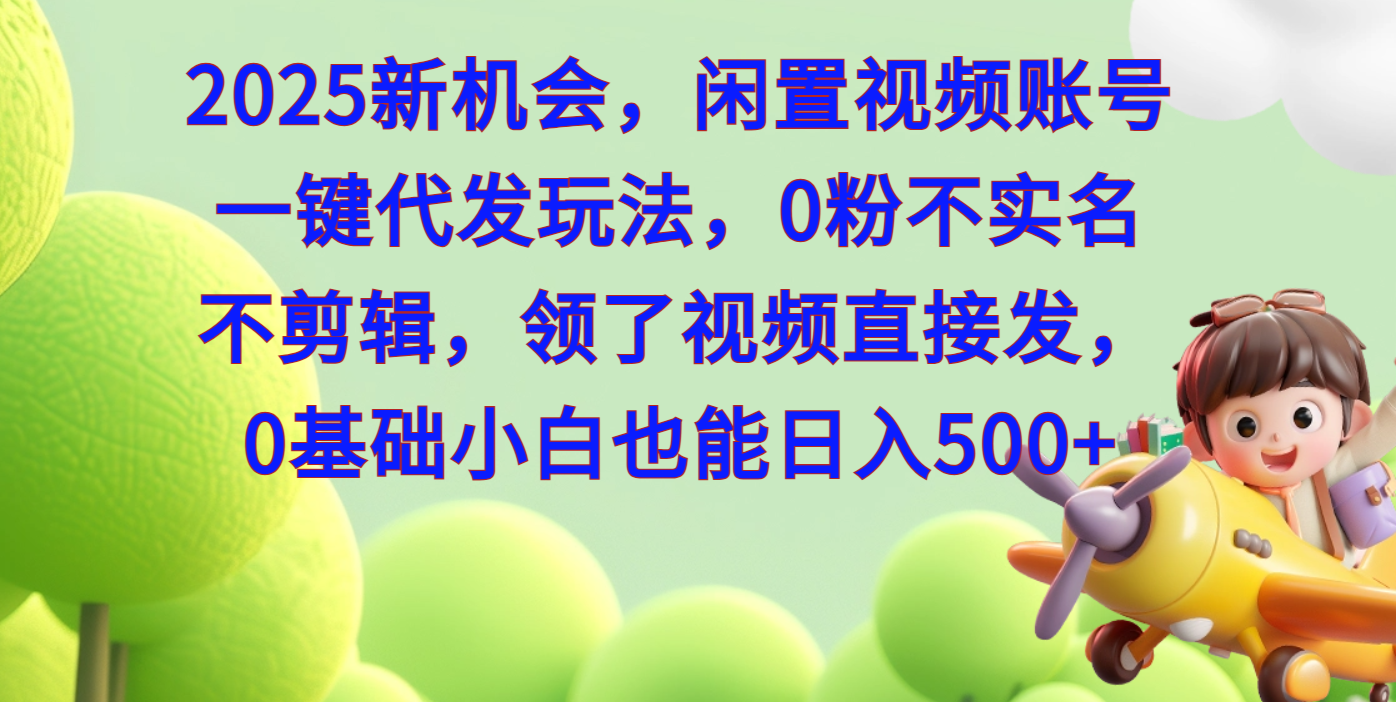 2025新机会，闲置视频账号一键代发玩法，0粉不实名不剪辑，领了视频直接发，0基础小白也能日入500网创库-网创项目资源站-副业项目-创业项目-搞钱项目网创库