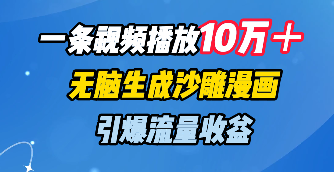 一条视频播放10万＋，无脑生成沙雕漫画，引爆流量收益网创库-网创项目资源站-副业项目-创业项目-搞钱项目网创库