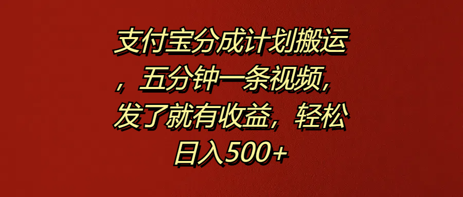 支付宝分成计划搬运，五分钟一条视频，发了就有收益，轻松日入500+网创库-网创项目资源站-副业项目-创业项目-搞钱项目网创库