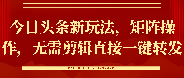 今日头条新玩法，矩阵操作，无需剪辑直接一键转发网创库-网创项目资源站-副业项目-创业项目-搞钱项目网创库