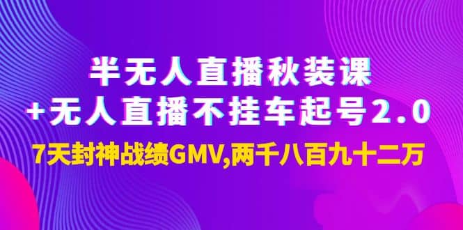 半无人直播秋装课+无人直播不挂车起号2.0：7天封神战绩GMV两千八百九十二万网创库-网创项目资源站-副业项目-创业项目-搞钱项目网创库