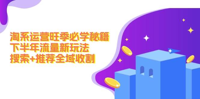 淘系运营旺季必学秘籍：下半年流量新玩法：搜索+推荐全域收割（无水印）网创库-网创项目资源站-副业项目-创业项目-搞钱项目网创库