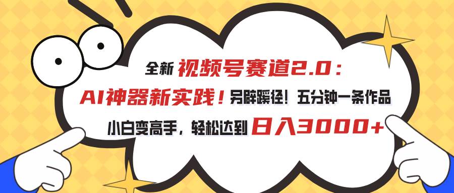 视频号赛道2.0：AI神器新实践！另辟蹊径！五分钟一条作品，小白变高手…网创库-网创项目资源站-副业项目-创业项目-搞钱项目网创库