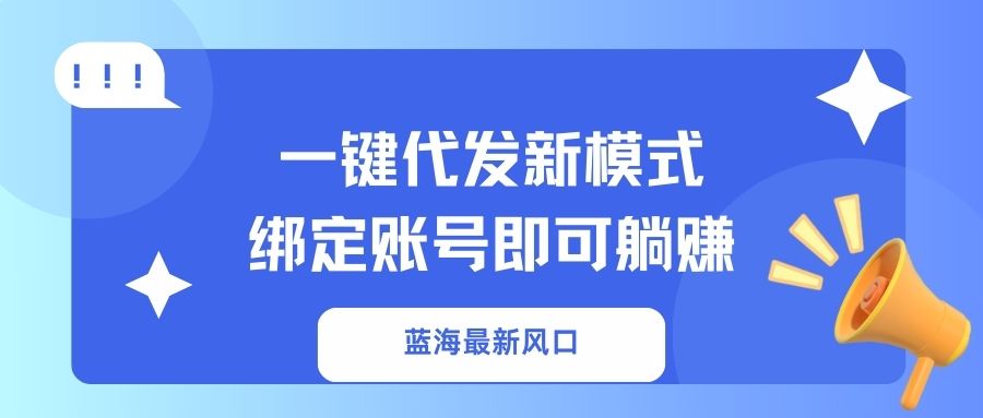 一键代发新模式！绑定账号即可躺赚网创库-网创项目资源站-副业项目-创业项目-搞钱项目网创库