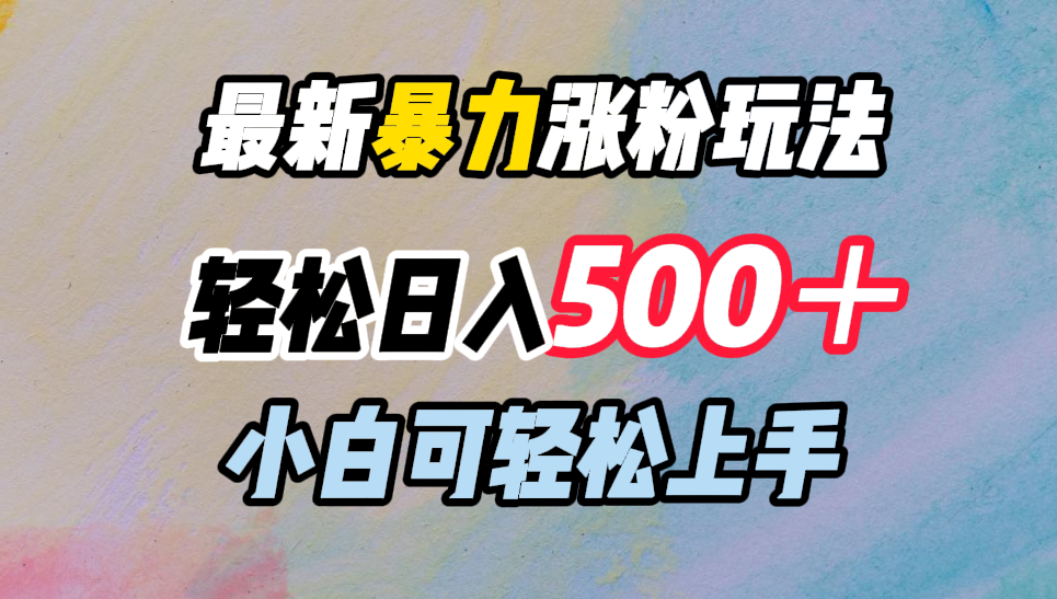 最新暴力涨粉玩法，轻松日入500＋，小白可轻松上手网创库-网创项目资源站-副业项目-创业项目-搞钱项目网创库