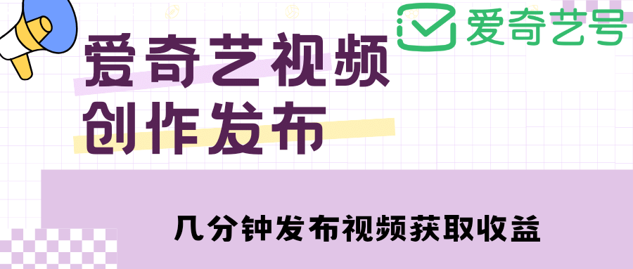 爱奇艺号视频发布，每天几分钟即可发布视频【教程+涨粉攻略】网创库-网创项目资源站-副业项目-创业项目-搞钱项目网创库