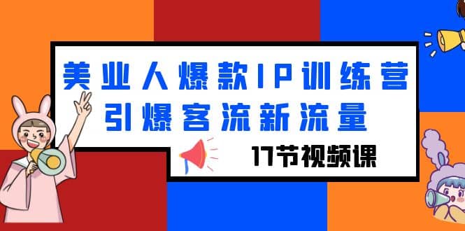 美业人爆款IP训练营，引爆客流新流量（17节视频课）网创库-网创项目资源站-副业项目-创业项目-搞钱项目网创库
