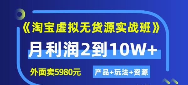 《淘宝虚拟无货源实战班》线上第四期：月利润2到10W+（产品+玩法+资源)网创库-网创项目资源站-副业项目-创业项目-搞钱项目网创库