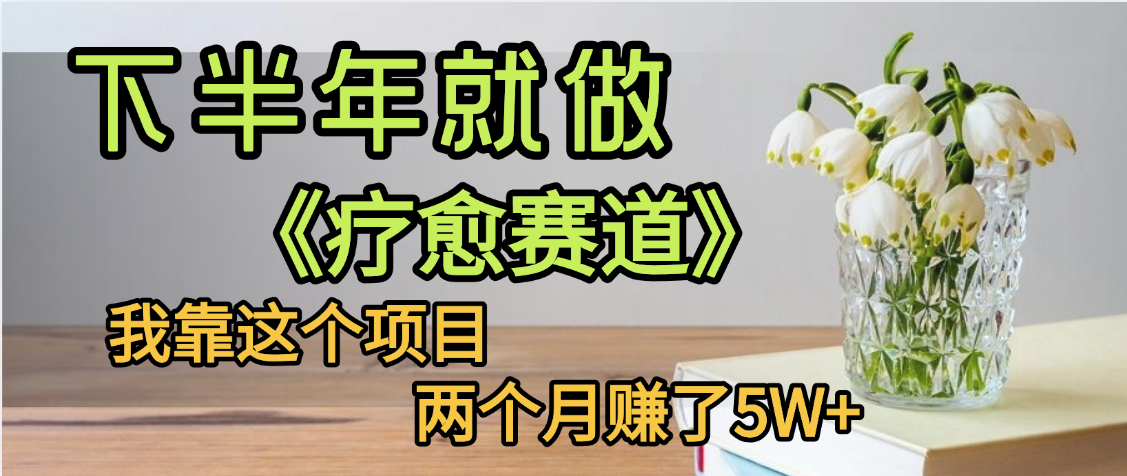 下半年稳赚的赛道，就选【疗愈赛道】，我自己运行这个项目两个月赚了5W+网创库-网创项目资源站-副业项目-创业项目-搞钱项目网创库