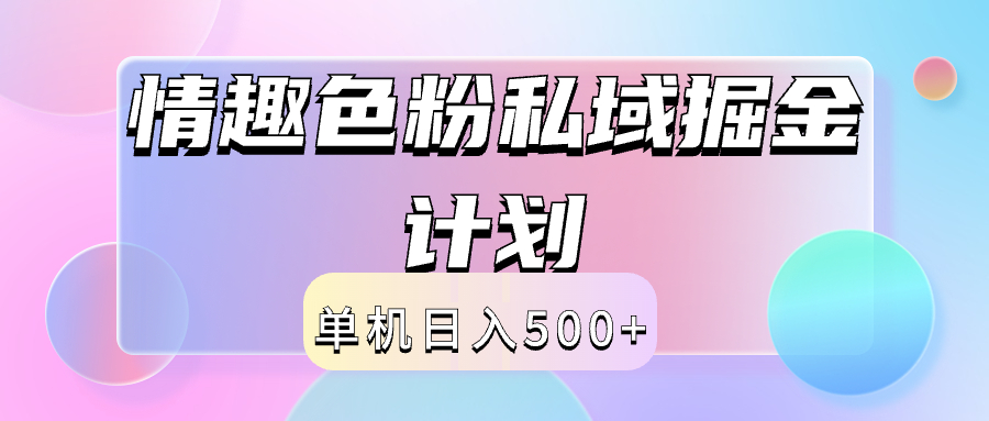 2024情趣色粉私域掘金天花板日入500+后端自动化掘金网创库-网创项目资源站-副业项目-创业项目-搞钱项目网创库