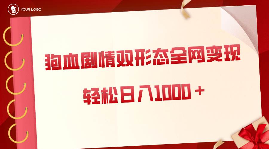 狗血剧情多渠道变现，双形态全网布局，轻松日入1000＋，保姆级项目拆解网创库-网创项目资源站-副业项目-创业项目-搞钱项目网创库