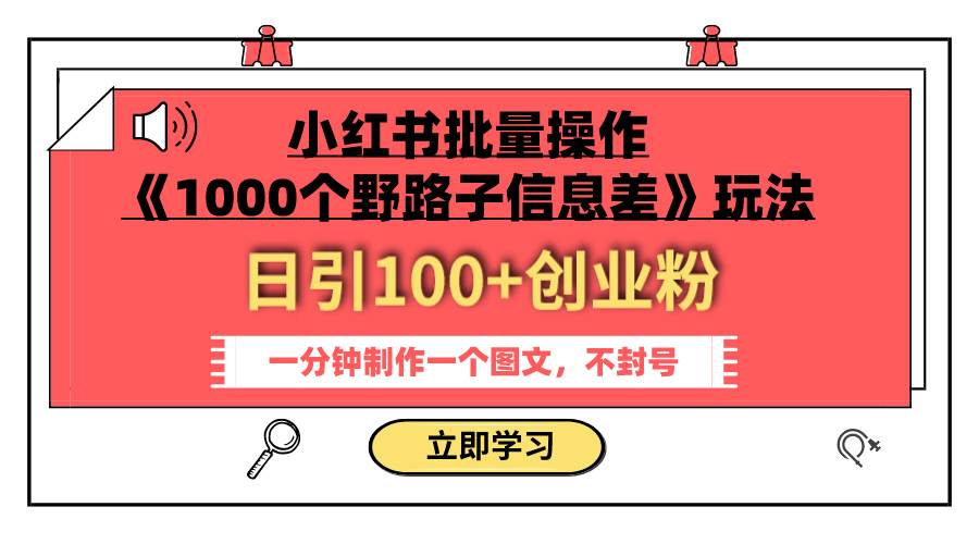 小红书批量操作《1000个野路子信息差》玩法 日引100+创业粉 一分钟一个图文网创库-网创项目资源站-副业项目-创业项目-搞钱项目网创库