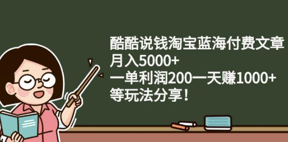 酷酷说钱淘宝蓝海付费文章:月入5000+一单利润200一天赚1000+(等玩法分享)网创库-网创项目资源站-副业项目-创业项目-搞钱项目网创库