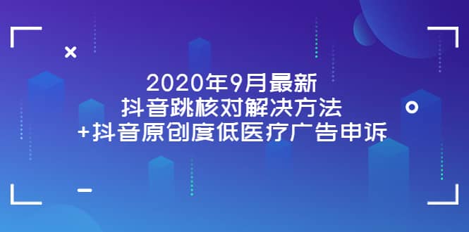 2020年9月最新抖音跳核对解决方法+抖音原创度低医疗广告申诉网创库-网创项目资源站-副业项目-创业项目-搞钱项目网创库