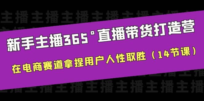 新手主播365°直播带货·打造营，在电商赛道拿捏用户人性取胜（14节课）网创库-网创项目资源站-副业项目-创业项目-搞钱项目网创库