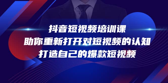 抖音短视频培训课，助你重新打开对短视频的认知，打造自己的爆款短视频网创库-网创项目资源站-副业项目-创业项目-搞钱项目网创库