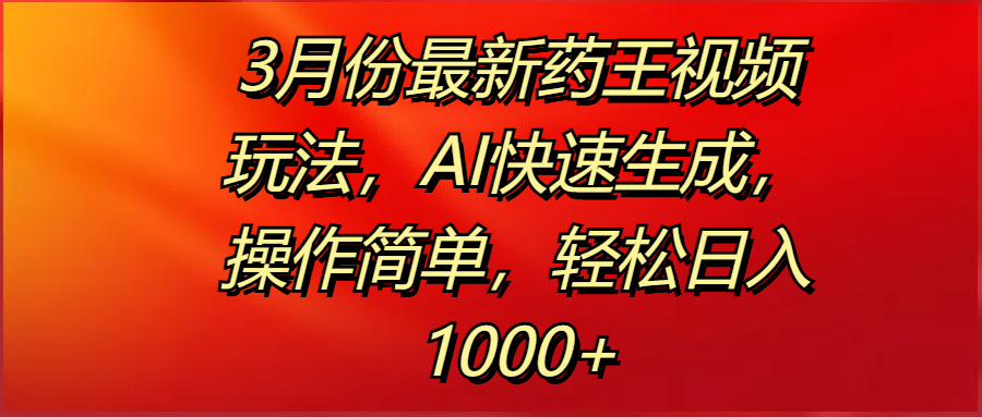 3月份最新药王视频玩法，AI快速生成，操作简单，轻松日入1000+网创库-网创项目资源站-副业项目-创业项目-搞钱项目网创库