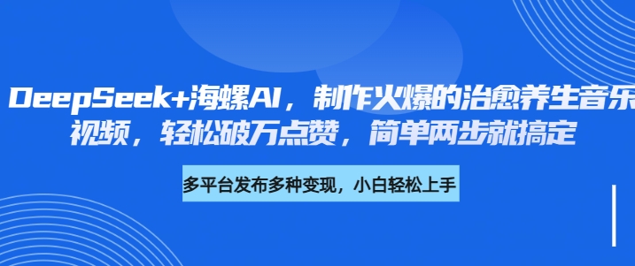 DeepSeek+海螺AI，制作火爆的治愈养生音乐视频，轻松破万点赞，简单两步就搞定网创库-网创项目资源站-副业项目-创业项目-搞钱项目网创库