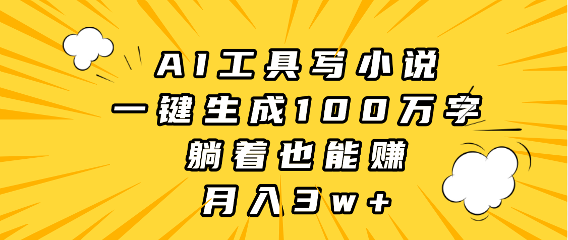 AI工具写小说，一键生成100万字，躺着也能赚，月入3w+网创库-网创项目资源站-副业项目-创业项目-搞钱项目网创库