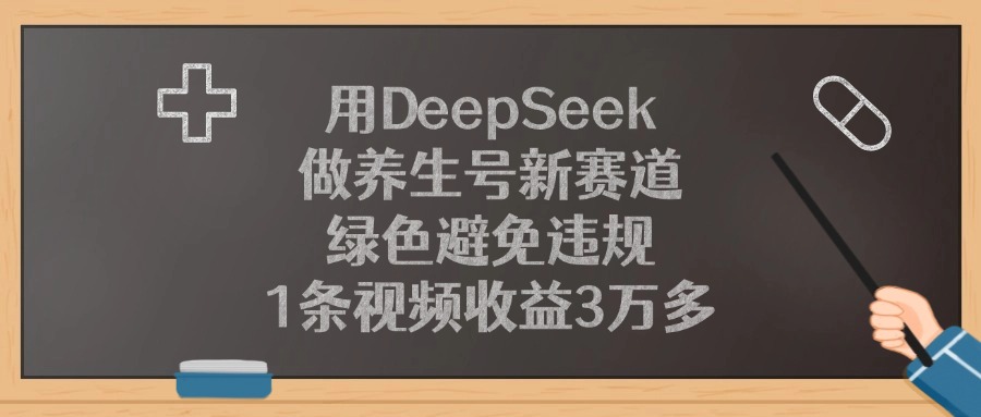用DeepSeek做养生号新赛道，1条视频收益3万多，绿色避免违规网创库-网创项目资源站-副业项目-创业项目-搞钱项目网创库