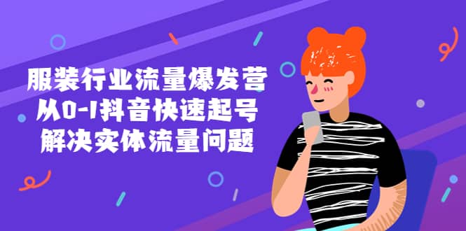 服装行业流量爆发营，从0-1抖音快速起号/解决实体流量问题网创库-网创项目资源站-副业项目-创业项目-搞钱项目网创库