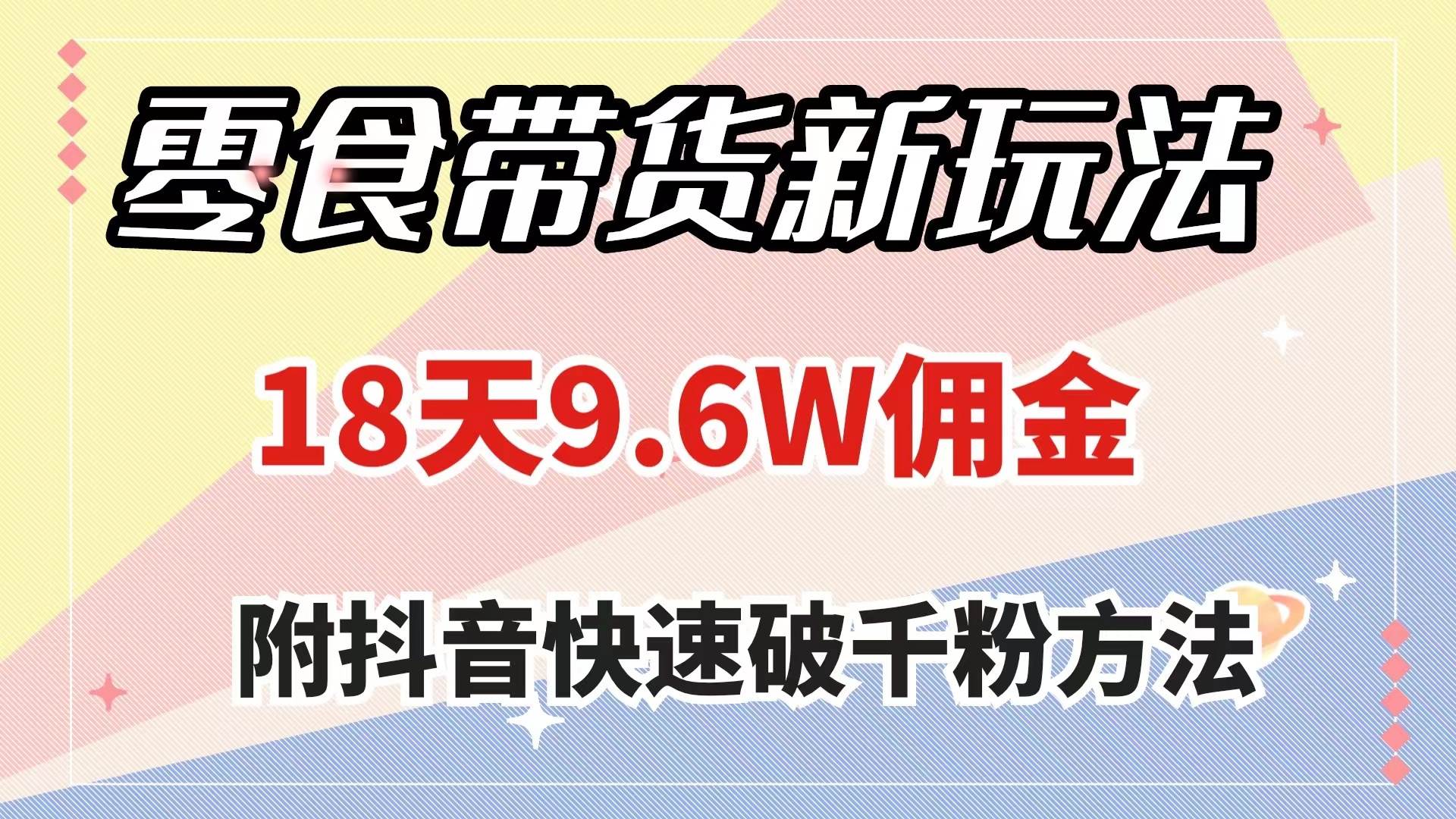 零食带货新玩法，18天9.6w佣金，几分钟一个作品（附快速破千粉方法）网创库-网创项目资源站-副业项目-创业项目-搞钱项目网创库