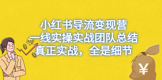 小红书导流变现营，一线实战团队总结，真正实战，全是细节，全平台适用网创库-网创项目资源站-副业项目-创业项目-搞钱项目网创库