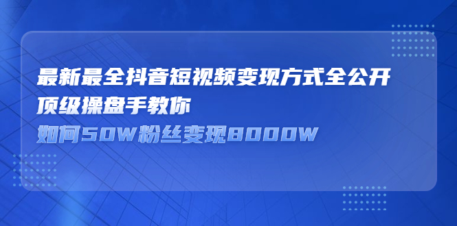最新最全抖音短视频变现方式全公开，快人一步迈入抖音运营变现捷径网创库-网创项目资源站-副业项目-创业项目-搞钱项目网创库