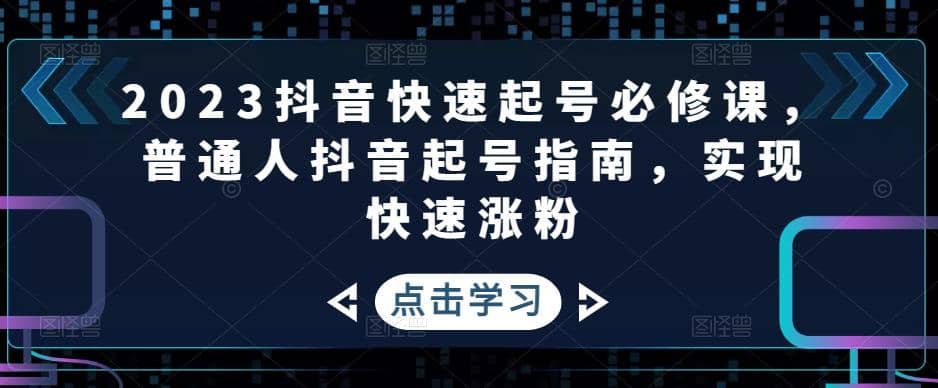 2023抖音快速起号必修课，普通人抖音起号指南，实现快速涨粉网创库-网创项目资源站-副业项目-创业项目-搞钱项目网创库