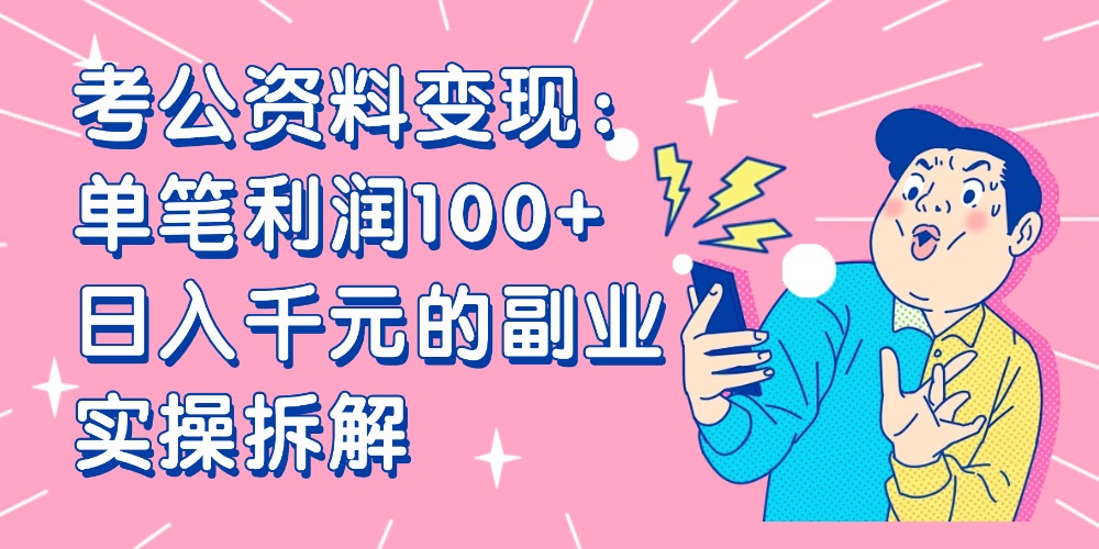 【小红书、咸鱼变现】考公资料变现：单笔利润100+，日入千元的副业实操拆解网创库-网创项目资源站-副业项目-创业项目-搞钱项目网创库