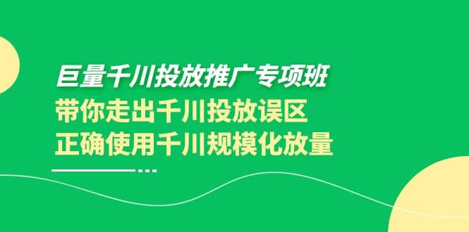 巨量千川投放推广专项班，带你走出千川投放误区正确使用千川规模化放量网创库-网创项目资源站-副业项目-创业项目-搞钱项目网创库