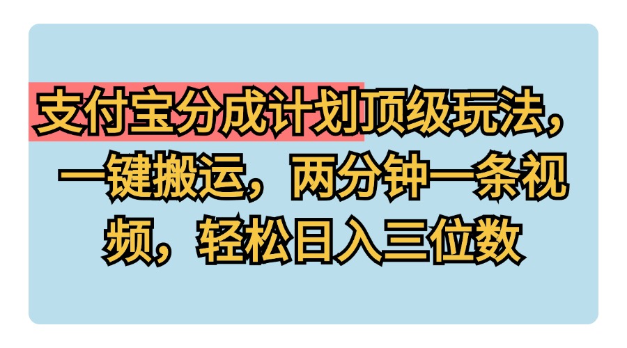 支付宝分成计划玩法，一键搬运，两分钟一条视频，轻松日入三位数网创库-网创项目资源站-副业项目-创业项目-搞钱项目网创库
