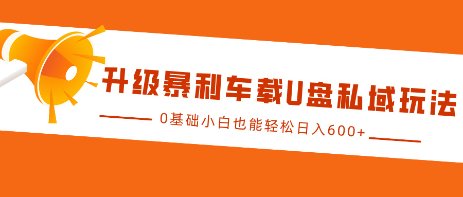 升级暴利车载U盘私域玩法，0基础小白也能轻松日入600+网创库-网创项目资源站-副业项目-创业项目-搞钱项目网创库