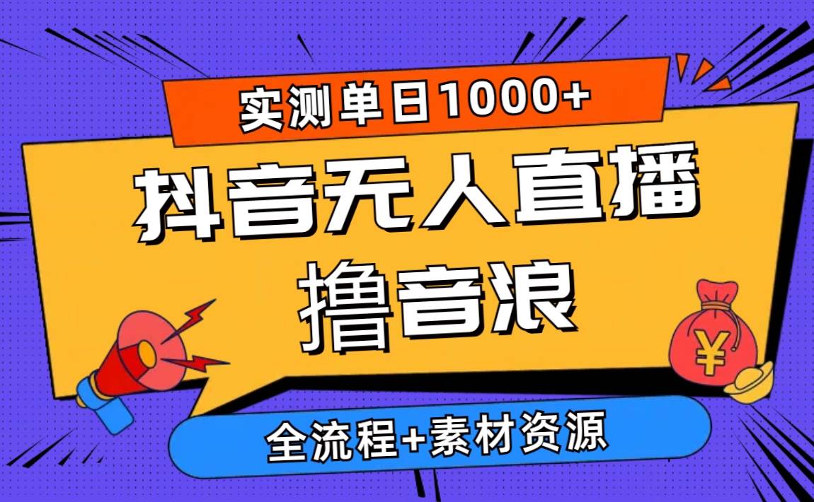 2024抖音无人直播撸音浪新玩法 日入1000+ 全流程+素材资源网创库-网创项目资源站-副业项目-创业项目-搞钱项目网创库